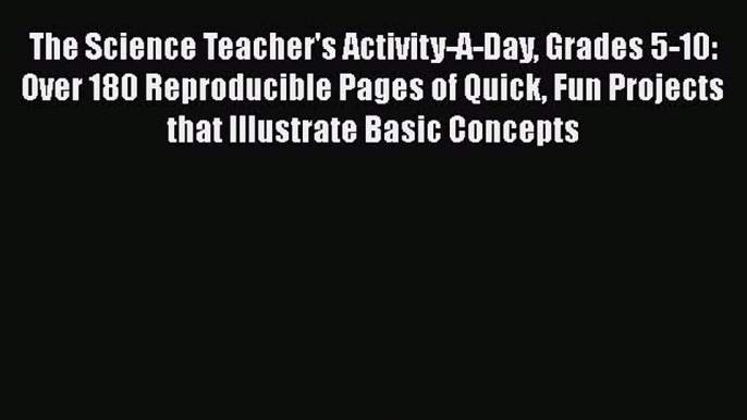 Read Book The Science Teacher's Activity-A-Day Grades 5-10: Over 180 Reproducible Pages of