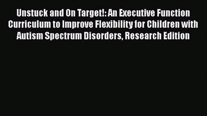 Read Book Unstuck and On Target!: An Executive Function Curriculum to Improve Flexibility for