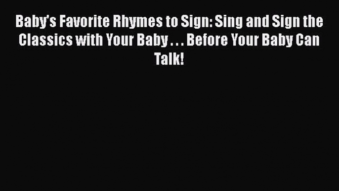 Read Baby's Favorite Rhymes to Sign: Sing and Sign the Classics with Your Baby . . . Before