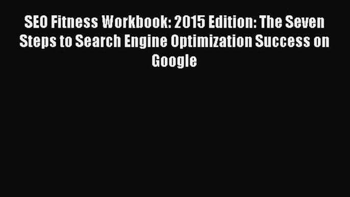 Read SEO Fitness Workbook: 2015 Edition: The Seven Steps to Search Engine Optimization Success