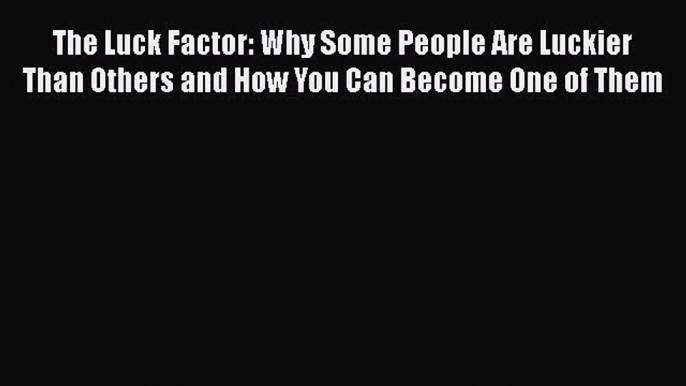 Download The Luck Factor: Why Some People Are Luckier Than Others and How You Can Become One