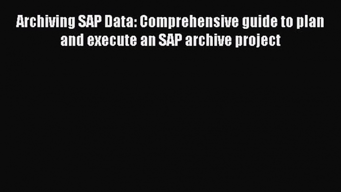 Read Archiving SAP Data: Comprehensive guide to plan and execute an SAP archive project Ebook