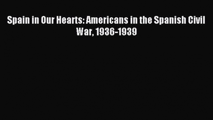 [Download] Spain in Our Hearts: Americans in the Spanish Civil War 1936-1939 Read Free