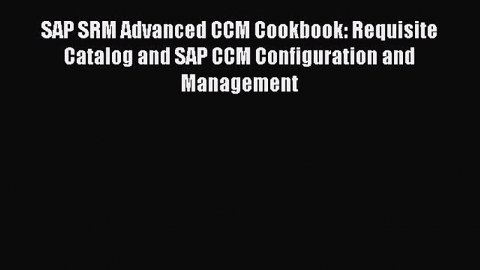 Read SAP SRM Advanced CCM Cookbook: Requisite Catalog and SAP CCM Configuration and Management#