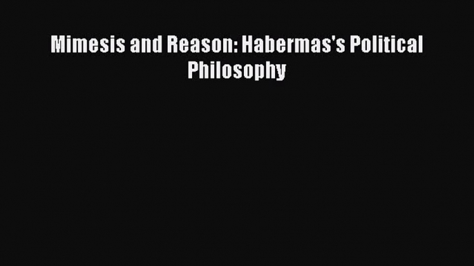 Read Book Mimesis and Reason: Habermas's Political Philosophy ebook textbooks