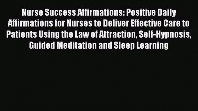 Download Nurse Success Affirmations: Positive Daily Affirmations for Nurses to Deliver Effective