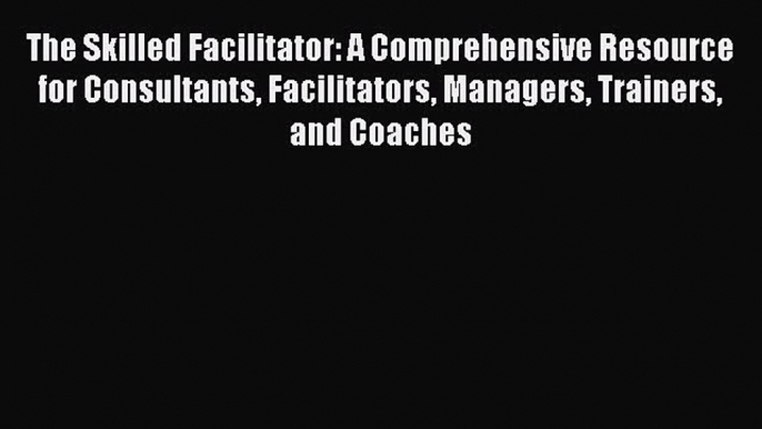 [PDF] The Skilled Facilitator: A Comprehensive Resource for Consultants Facilitators Managers