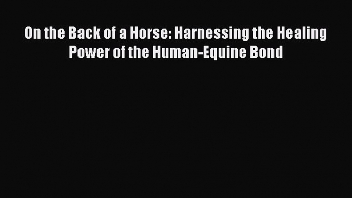 Read Books On the Back of a Horse: Harnessing the Healing Power of the Human-Equine Bond Ebook