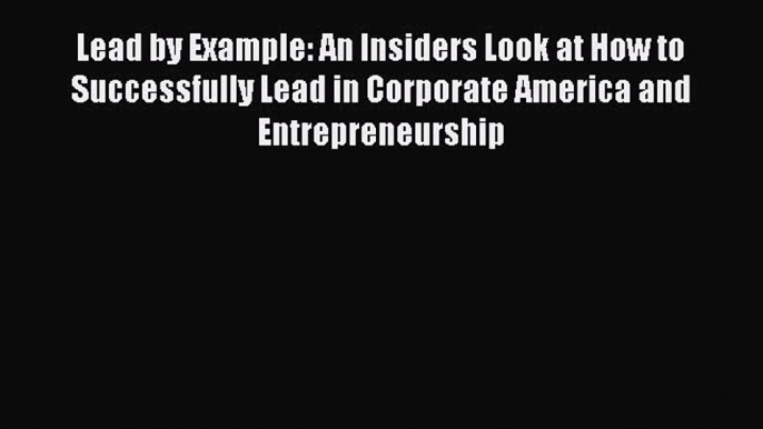 PDF Lead by Example: An Insiders Look at How to Successfully Lead in Corporate America and