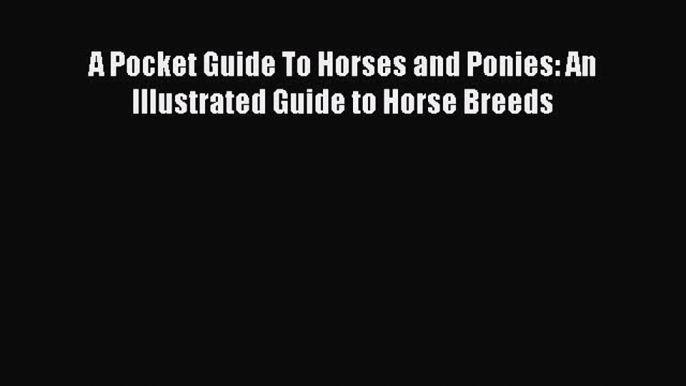 Read Books A Pocket Guide To Horses and Ponies: An Illustrated Guide to Horse Breeds ebook