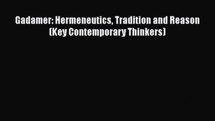 Read Book Gadamer: Hermeneutics Tradition and Reason (Key Contemporary Thinkers) ebook textbooks