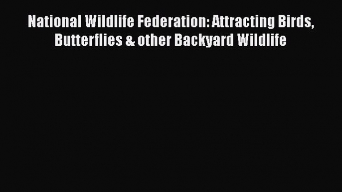 Read Books National Wildlife Federation: Attracting Birds Butterflies & other Backyard Wildlife