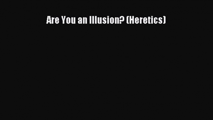 Read Book Are You an Illusion? (Heretics) E-Book Free