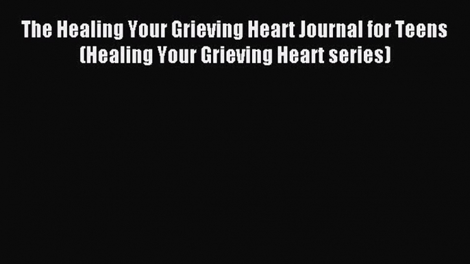 [Download] The Healing Your Grieving Heart Journal for Teens (Healing Your Grieving Heart series)