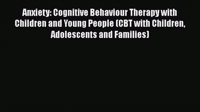 Read Anxiety: Cognitive Behaviour Therapy with Children and Young People (CBT with Children