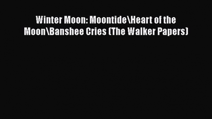 Download Winter Moon: Moontide\Heart of the Moon\Banshee Cries (The Walker Papers) Ebook Online