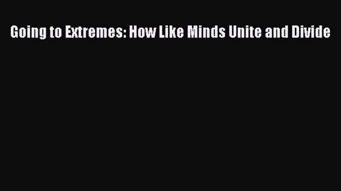 Read Going to Extremes: How Like Minds Unite and Divide Ebook Free