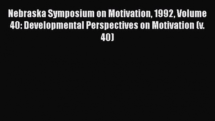 Read Nebraska Symposium on Motivation 1992 Volume 40: Developmental Perspectives on Motivation