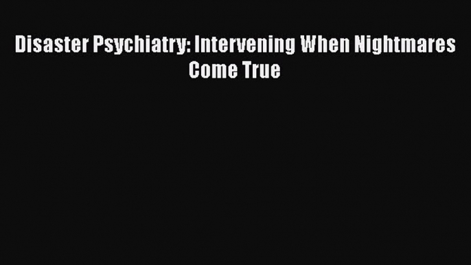 Download Disaster Psychiatry: Intervening When Nightmares Come True PDF Online