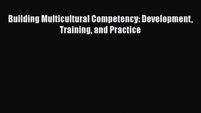 Read Building Multicultural Competency: Development Training and Practice Ebook Online