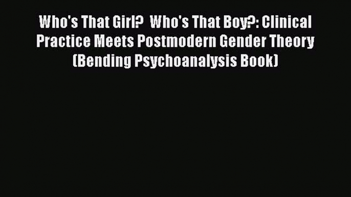 Read Who's That Girl?  Who's That Boy?: Clinical Practice Meets Postmodern Gender Theory (Bending