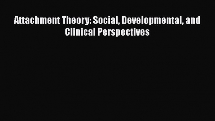 Read Attachment Theory: Social Developmental and Clinical Perspectives Ebook Free