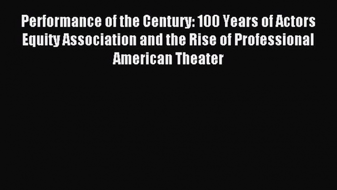 Read Performance of the Century: 100 Years of Actors Equity Association and the Rise of Professional