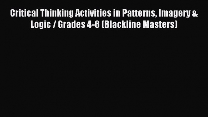 [Download] Critical Thinking Activities in Patterns Imagery & Logic / Grades 4-6 (Blackline