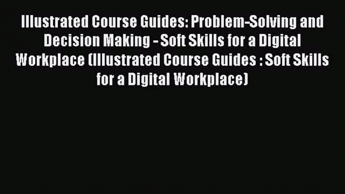 READbook Illustrated Course Guides: Problem-Solving and Decision Making - Soft Skills for a