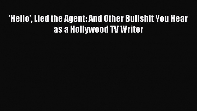 Download 'Hello' Lied the Agent: And Other Bullshit You Hear as a Hollywood TV Writer E-Book