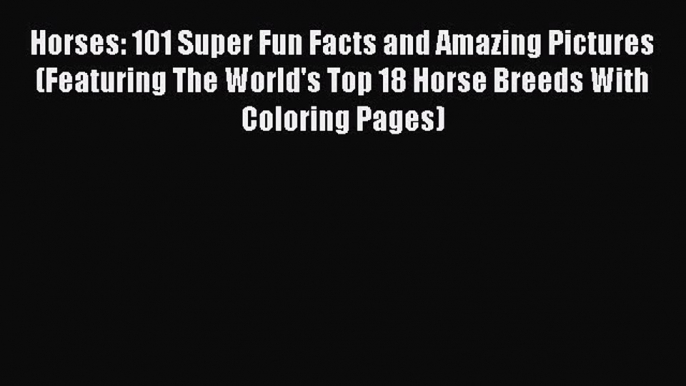 Read Books Horses: 101 Super Fun Facts and Amazing Pictures (Featuring The World's Top 18 Horse