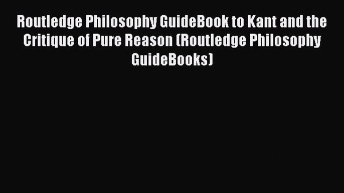 Read Book Routledge Philosophy GuideBook to Kant and the Critique of Pure Reason (Routledge