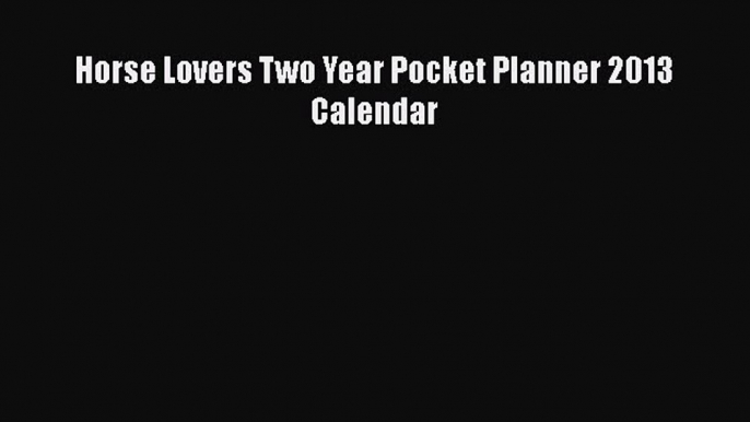 Read Books Horse Lovers Two Year Pocket Planner 2013 Calendar E-Book Free