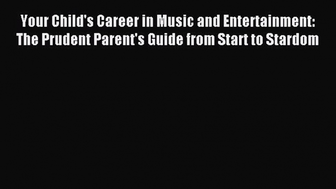 Read Your Child's Career in Music and Entertainment: The Prudent Parent's Guide from Start