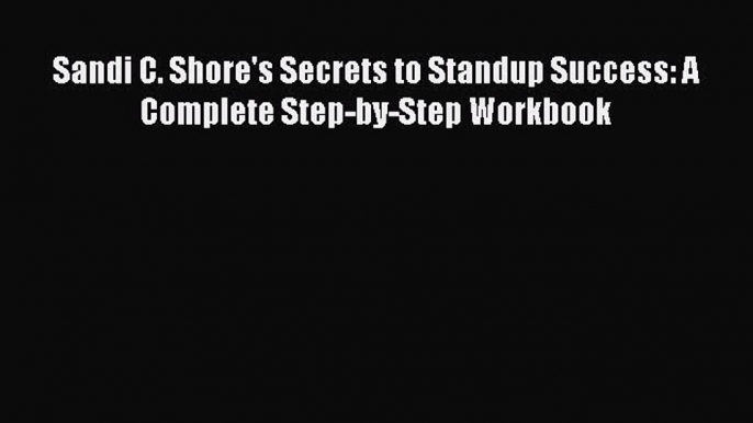 Read Sandi C. Shore's Secrets to Standup Success: A Complete Step-by-Step Workbook Ebook PDF