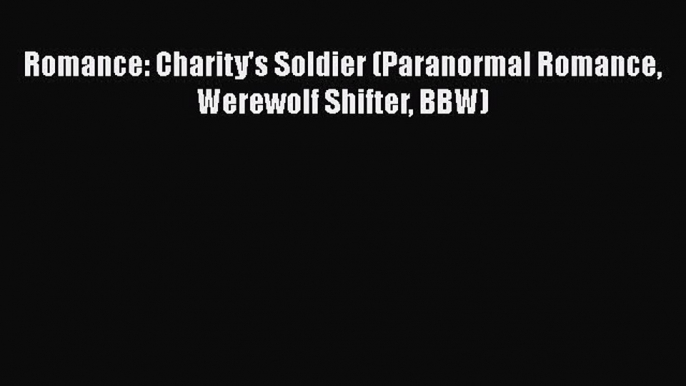 Download Romance: Charity's Soldier (Paranormal Romance Werewolf Shifter BBW) Ebook Free