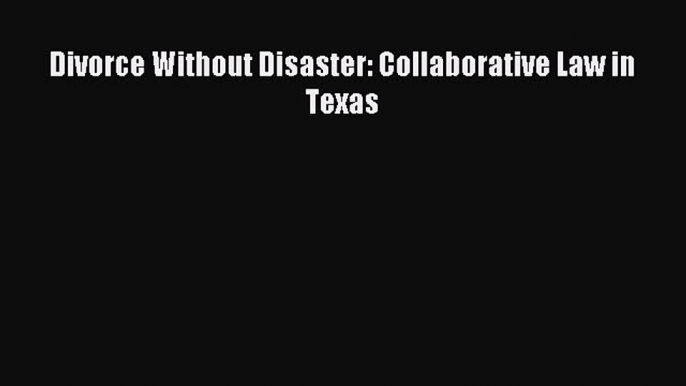 Download Divorce Without Disaster: Collaborative Law in Texas PDF Online