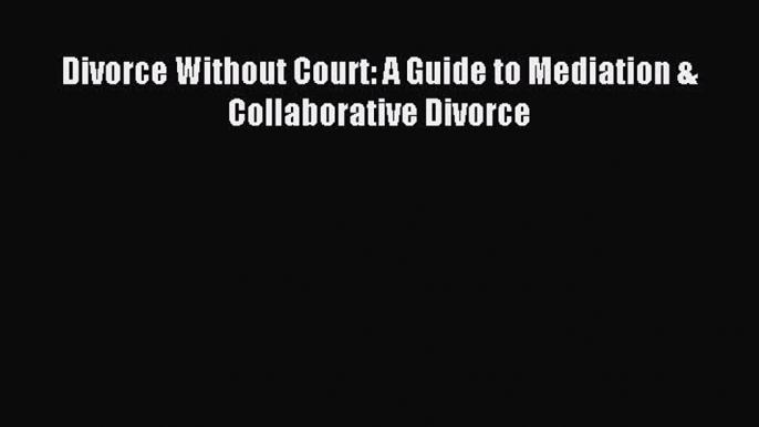 Read Divorce Without Court: A Guide to Mediation & Collaborative Divorce Ebook Free