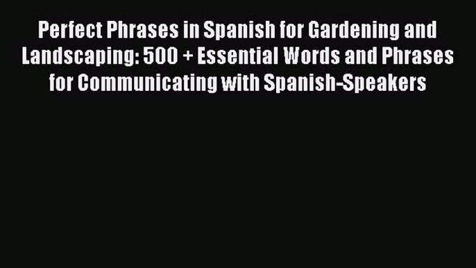 Read Perfect Phrases in Spanish for Gardening and Landscaping: 500 + Essential Words and Phrases