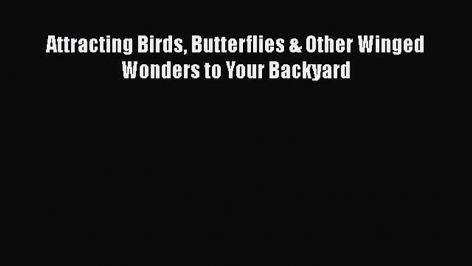 Read Books Attracting Birds Butterflies & Other Winged Wonders to Your Backyard ebook textbooks