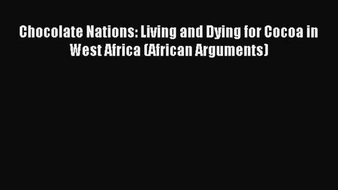 Read Book Chocolate Nations: Living and Dying for Cocoa in West Africa (African Arguments)