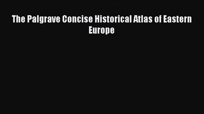 Read Book The Palgrave Concise Historical Atlas of Eastern Europe E-Book Free