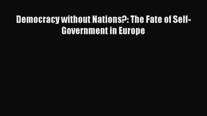 Read Book Democracy without Nations?: The Fate of Self-Government in Europe ebook textbooks