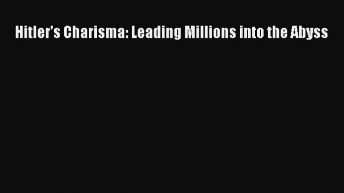 Download Book Hitler's Charisma: Leading Millions into the Abyss PDF Online