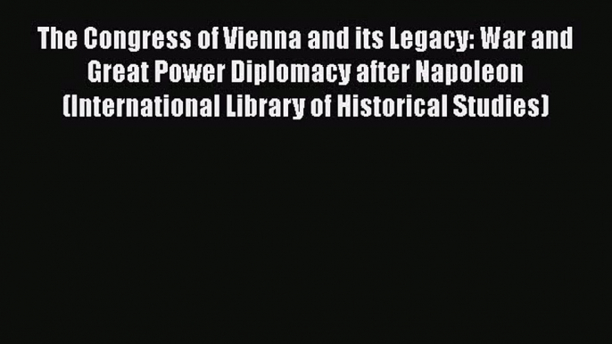 Download Book The Congress of Vienna and its Legacy: War and Great Power Diplomacy after Napoleon