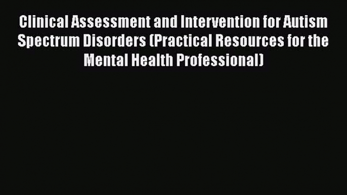 Read Clinical Assessment and Intervention for Autism Spectrum Disorders (Practical Resources