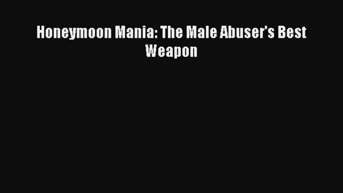Download Honeymoon Mania: The Male Abuser's Best Weapon Ebook Free