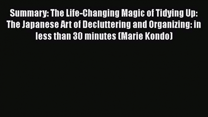 FREE DOWNLOAD Summary: The Life-Changing Magic of Tidying Up: The Japanese Art of Decluttering