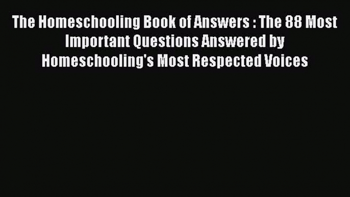 Read Book The Homeschooling Book of Answers : The 88 Most Important Questions Answered by Homeschooling's