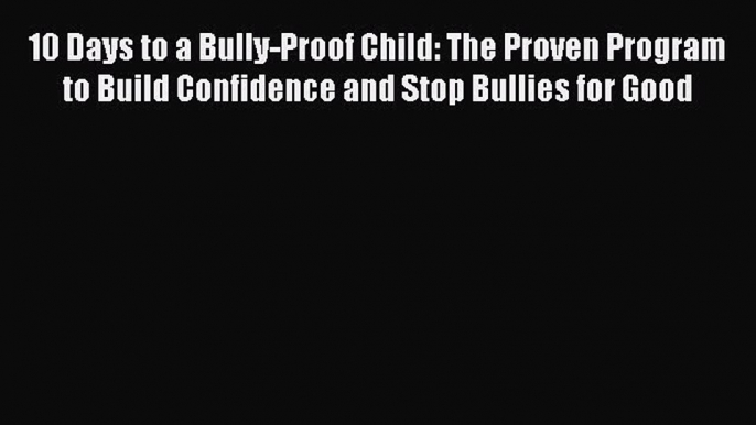 Read 10 Days to a Bully-Proof Child: The Proven Program to Build Confidence and Stop Bullies